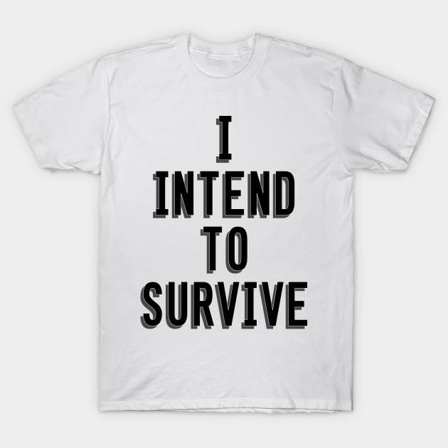 I Intend To Survive T-Shirt by CaptainDibbzy